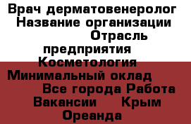 Врач-дерматовенеролог › Название организации ­ Linline › Отрасль предприятия ­ Косметология › Минимальный оклад ­ 200 000 - Все города Работа » Вакансии   . Крым,Ореанда